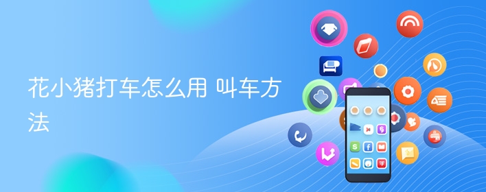 花小猪打车怎么用 叫车方法 - 57自学网