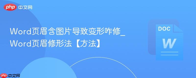 word页眉含图片导致变形咋修_word页眉修形法【方法】