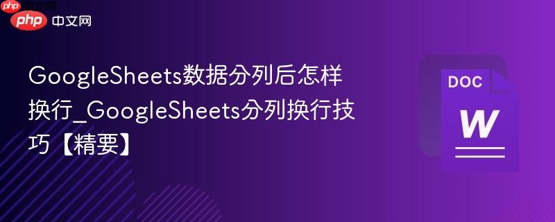 GoogleSheets数据分列后怎样换行 GoogleSheets分列换行技巧