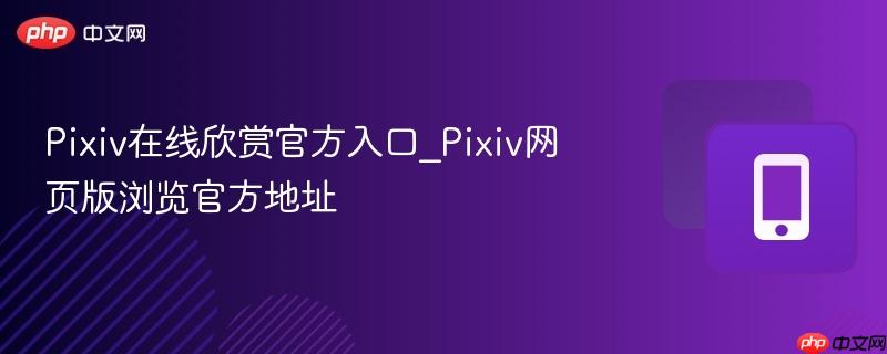 pixiv在线欣赏官方入口_pixiv网页版浏览官方地址