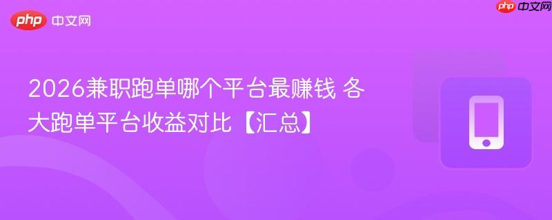 2026兼职跑单哪个平台最赚钱 各大跑单平台收益对比【汇总】