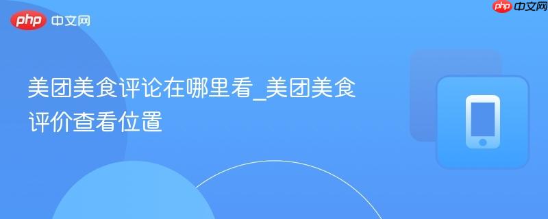 美团美食评论在哪里看 美团美食评价查看位置