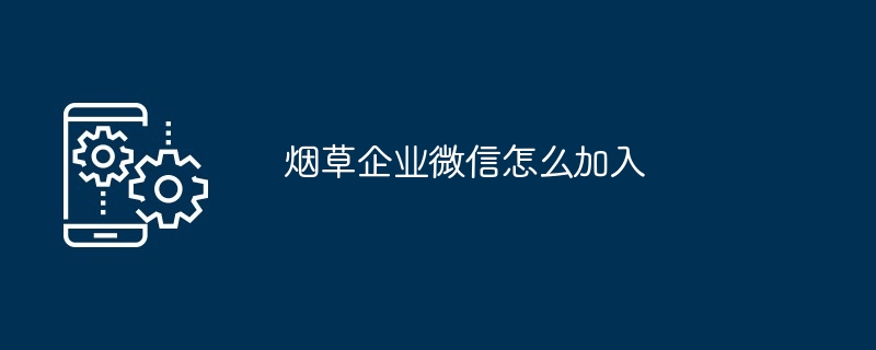 烟草企业微信怎么加入
