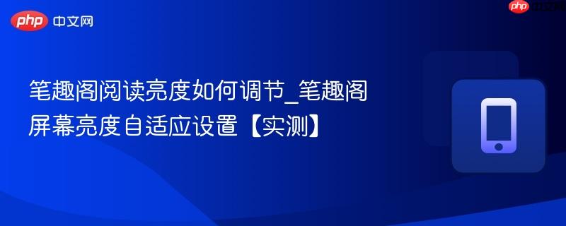 笔趣阁阅读亮度如何调节_笔趣阁屏幕亮度自适应设置【实测】