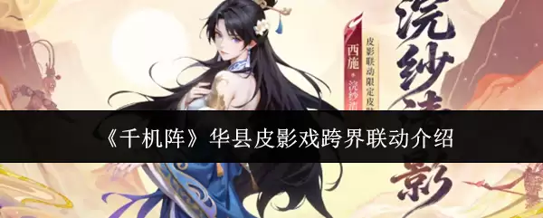 华县皮影戏跨界联动玩法全攻略：解锁千机阵新体验