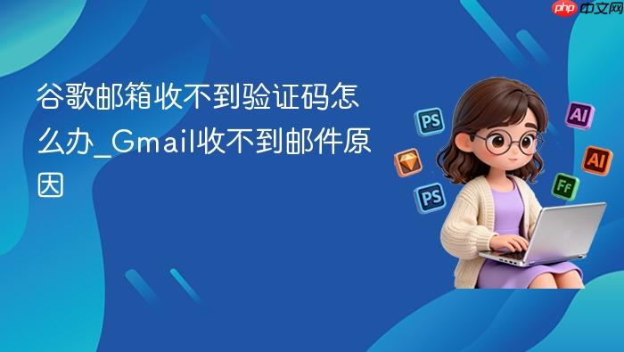 谷歌邮箱收不到验证码怎么办_gmail收不到邮件原因