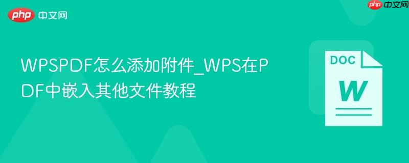wpspdf怎么添加附件_wps在pdf中嵌入其他文件教程