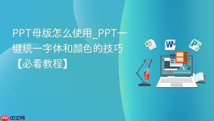 ppt母版怎么使用_ppt一键统一字体和颜色的技巧【必看教程】