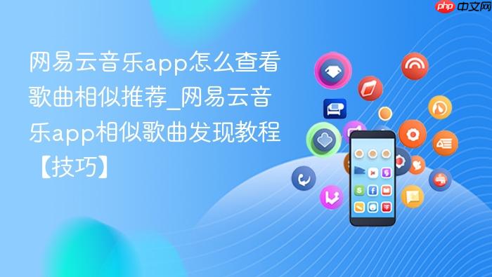 网易云音乐app怎么查看歌曲相似推荐 网易云音乐app相似歌曲发现教程