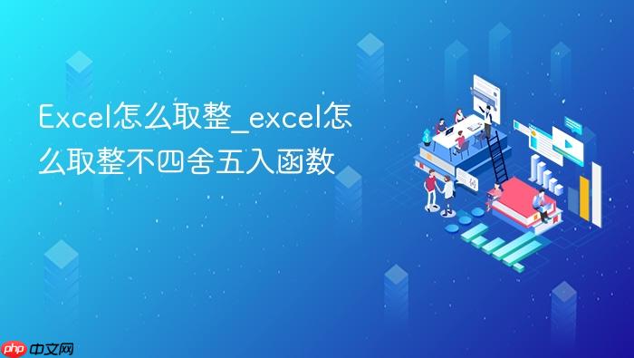 excel怎么取整_excel怎么取整不四舍五入函数