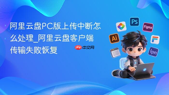 阿里云盘pc版上传中断怎么处理_阿里云盘客户端传输失败恢复