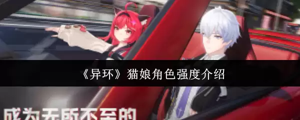 猫娘角色强度解析：异环猫娘实战表现与培养指南