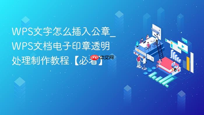 wps文字怎么插入公章_wps文档电子印章透明处理制作教程【必看】