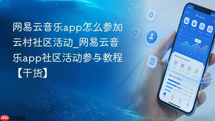 网易云音乐app怎么参加云村社区活动_网易云音乐app社区活动参与教程【干货】
