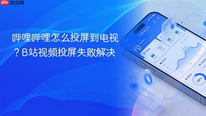 哔哩哔哩怎么投屏到电视？b站视频投屏失败解决