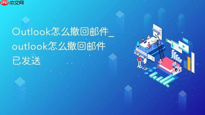 outlook怎么撤回邮件_outlook怎么撤回邮件已发送