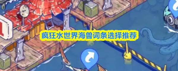 海兽词条选择指南：疯狂水世界高效获取攻略