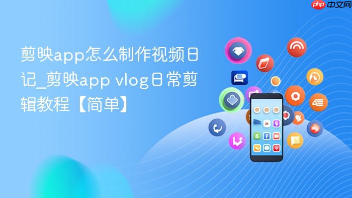剪映app怎么制作视频日记_剪映app  vlog日常剪辑教程【简单】
