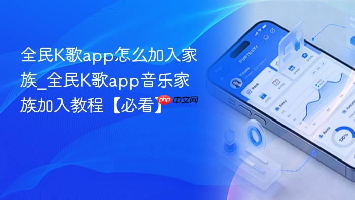 全民k歌app怎么加入家族_全民k歌app音乐家族加入教程【必看】