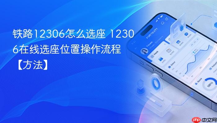 铁路12306怎么选座 12306在线选座位置操作流程【方法】