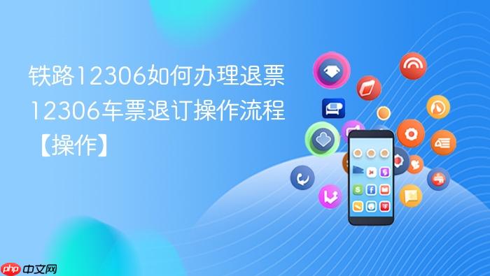 铁路12306如何办理退票 12306车票退订操作流程【操作】