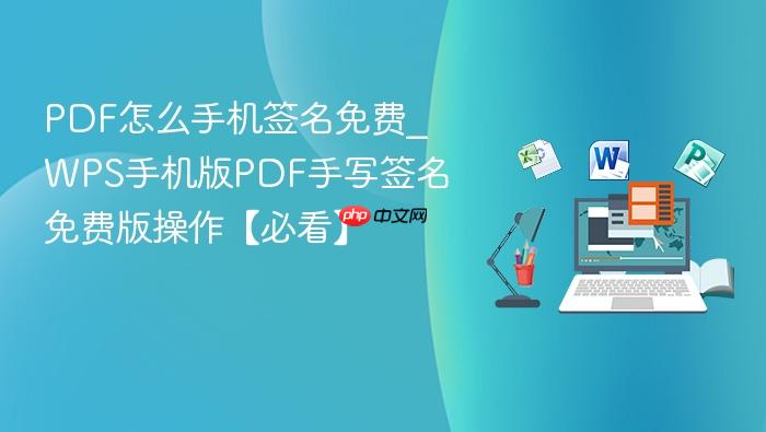 pdf怎么手机签名免费_wps手机版pdf手写签名免费版操作【必看】