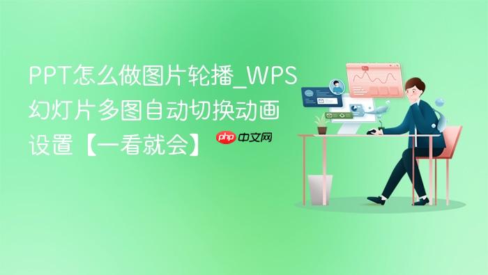 ppt怎么做图片轮播_wps幻灯片多图自动切换动画设置【一看就会】
