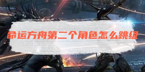 命运方舟第二个角色怎么跳级