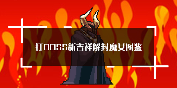 打BOSS新吉祥解封魔女属性技能图鉴