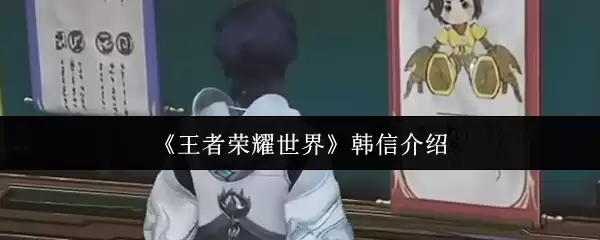 王者荣耀世界：韩信玩法解析与技能介绍