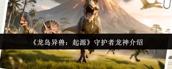 龙神守护者是谁？揭秘龙岛异兽起源与龙神背景