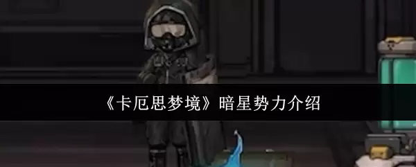 卡厄斯梦境暗星势力解析：神秘组织背景与成员揭秘