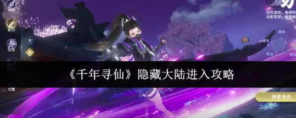 隐藏大陆进入攻略：千年寻仙隐藏区域解锁指南