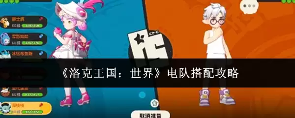 洛克王国世界电队搭配攻略：高效阵容组合指南