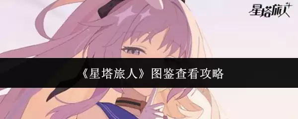 星塔旅人图鉴查看指南：3步快速查找攻略