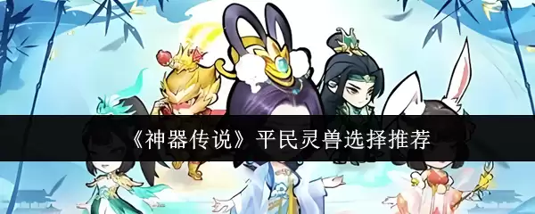 平民灵兽选择指南：神器传说中如何挑选实用灵兽