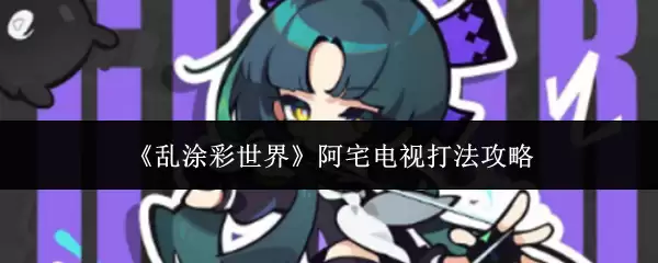 乱涂彩世界阿宅电视打法攻略：轻松通关技巧