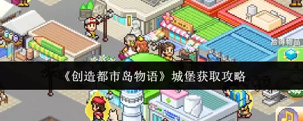 都市传说城堡获取指南：创造都市岛物语城堡攻略详解