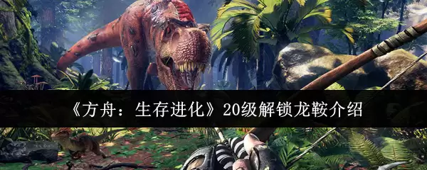 方舟生存进化20级解锁龙骨指南：获取方法与详解