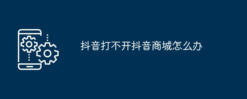 抖音打不开抖音商城怎么办