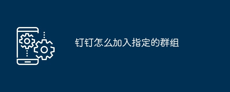 钉钉怎么加入指定的群组