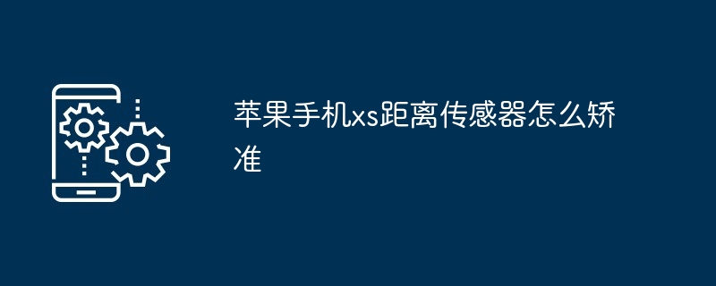 苹果手机xs距离传感器怎么矫准